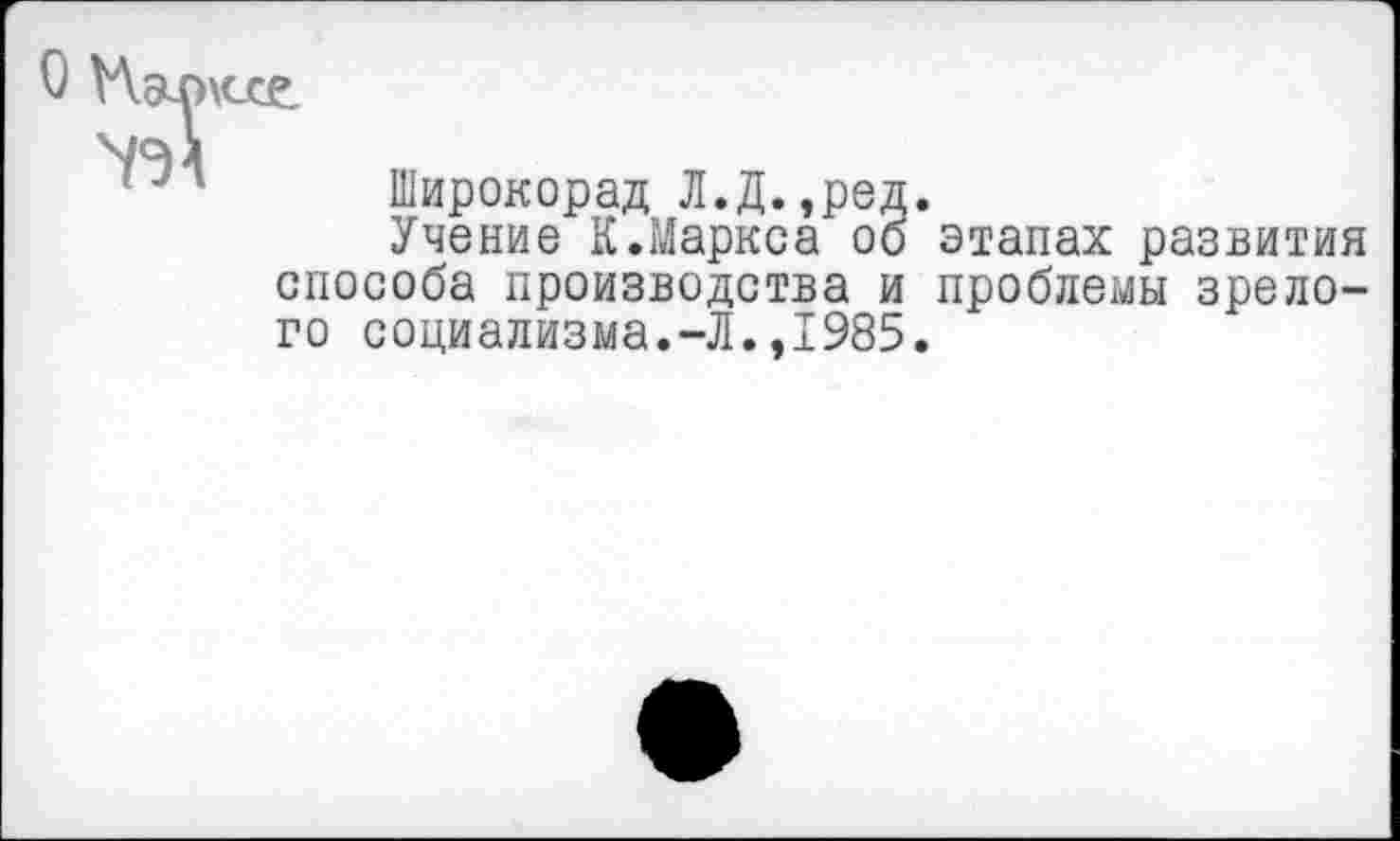 ﻿Широкорад Л.Д.,ред.
Учение К.Маркса об этапах развития способа производства и проблемы зрелого социализма.-Л.,1985.